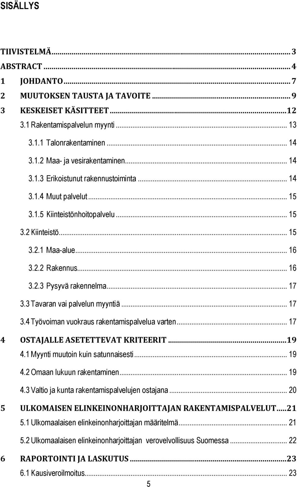.. 17 3.3 Tavaran vai palvelun myyntiä... 17 3.4 Työvoiman vuokraus rakentamispalvelua varten... 17 4 OSTAJALLE ASETETTEVAT KRITEERIT... 19 4.1 Myynti muutoin kuin satunnaisesti... 19 4.2 Omaan lukuun rakentaminen.