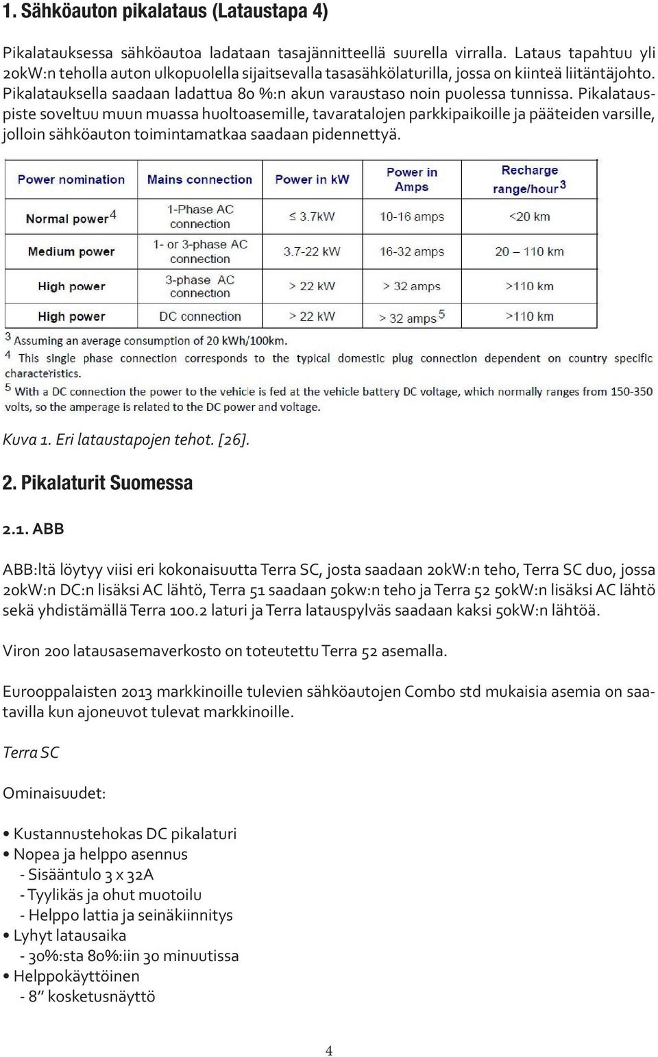 Pikalatauspiste soveltuu muun muassa huoltoasemille, tavaratalojen parkkipaikoille ja pääteiden varsille, jolloin sähköauton toimintamatkaa saadaan pidennettyä. Kuva 1. Eri lataustapojen tehot. [26].