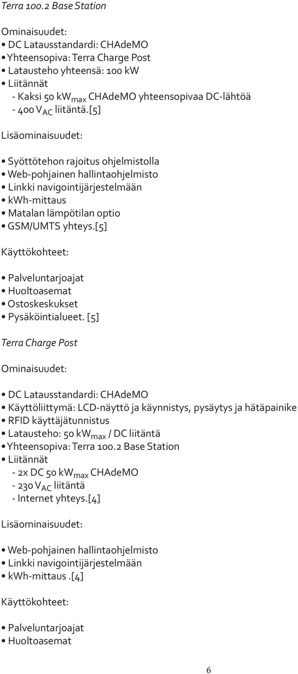 [5] Lisäominaisuudet: Syöttötehon rajoitus ohjelmistolla Web-pohjainen hallintaohjelmisto Linkki navigointijärjestelmään kwh-mittaus Matalan lämpötilan optio GSM/UMTS yhteys.
