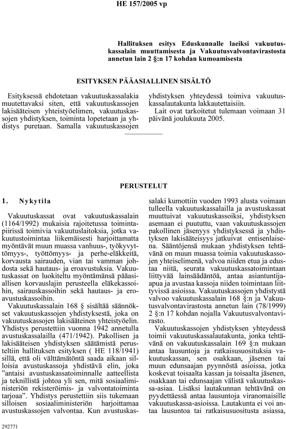 Samalla vakuutuskassojen ESITYKSEN PÄÄASIALLINEN SISÄLTÖ yhdistyksen yhteydessä toimiva vakuutuskassalautakunta lakkautettaisiin. Lait ovat tarkoitetut tulemaan voimaan 31 päivänä joulukuuta 2005.