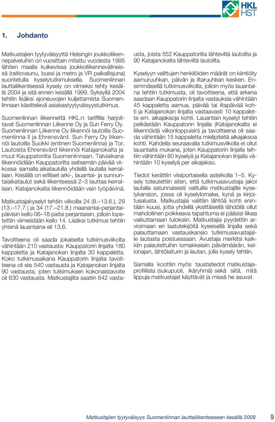 Syksyllä 2004 tehtiin lisäksi ajoneuvojen kuljettamista Suomenlinnaan käsittelevä asiakastyytyväisyystutkimus.