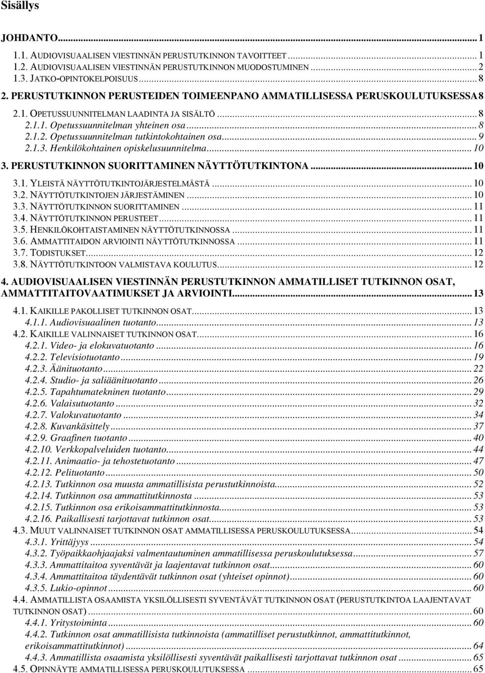 .. 9 2.1.3. Henkilökohtainen opiskelusuunnitelma... 10 3. PERUSTUTKINNON SUORITTAMINEN NÄYTTÖTUTKINTONA... 10 3.1. YLEISTÄ NÄYTTÖTUTKINTOJÄRJESTELMÄSTÄ... 10 3.2. NÄYTTÖTUTKINTOJEN JÄRJESTÄMINEN.