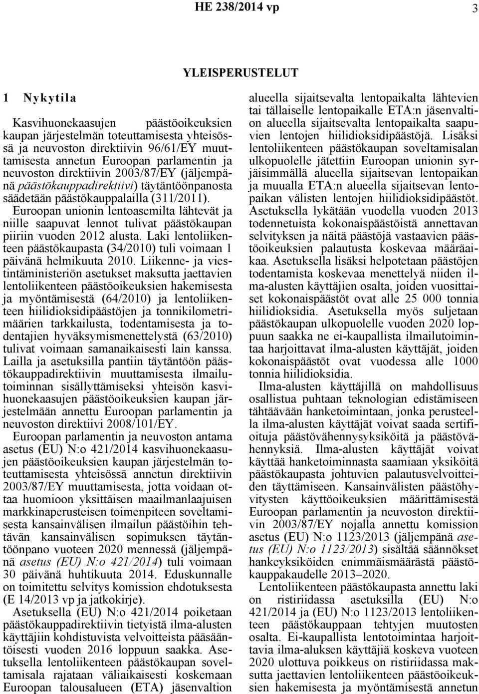 Euroopan unionin lentoasemilta lähtevät ja niille saapuvat lennot tulivat päästökaupan piiriin vuoden 2012 alusta. Laki lentoliikenteen päästökaupasta (34/2010) tuli voimaan 1 päivänä helmikuuta 2010.