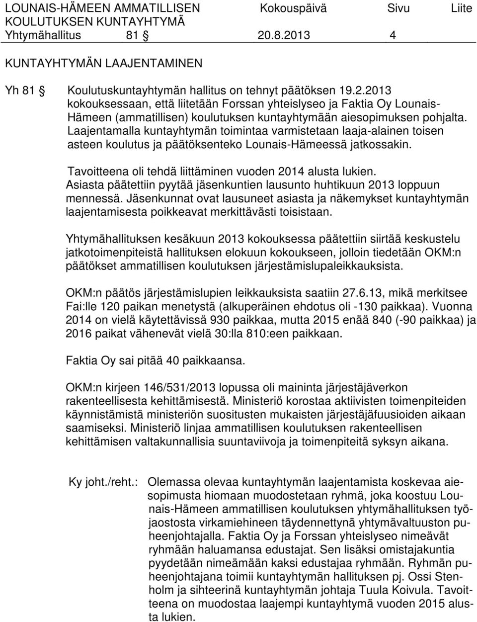 Asiasta päätettiin pyytää jäsenkuntien lausunto huhtikuun 2013 loppuun mennessä. Jäsenkunnat ovat lausuneet asiasta ja näkemykset kuntayhtymän laajentamisesta poikkeavat merkittävästi toisistaan.