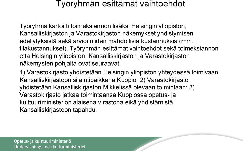 Työryhmän esittämät vaihtoehdot sekä toimeksiannon että Helsingin yliopiston, Kansalliskirjaston ja Varastokirjaston näkemysten pohjalta ovat seuraavat: 1) Varastokirjasto yhdistetään