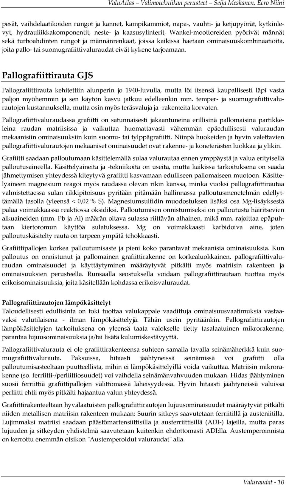 Pallografiittirauta GJS Pallografiittirauta kehitettiin alunperin jo 1940 luvulla, mutta löi itsensä kaupallisesti läpi vasta paljon myöhemmin ja sen käytön kasvu jatkuu edelleenkin mm.