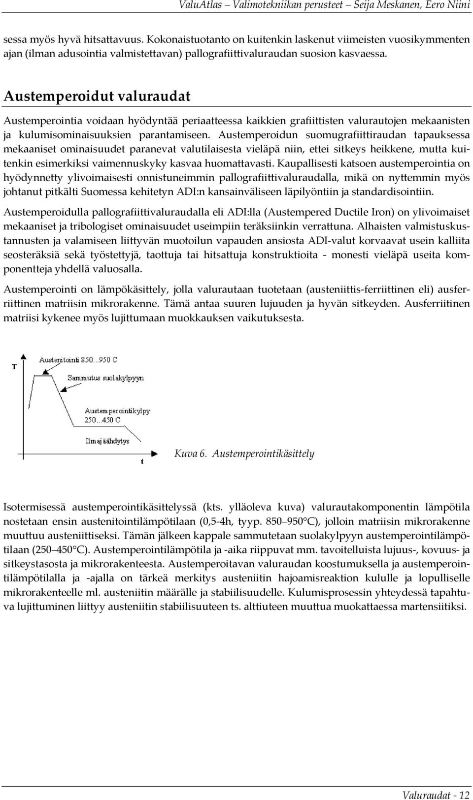 Austemperoidun suomugrafiittiraudan tapauksessa mekaaniset ominaisuudet paranevat valutilaisesta vieläpä niin, ettei sitkeys heikkene, mutta kuitenkin esimerkiksi vaimennuskyky kasvaa huomattavasti.