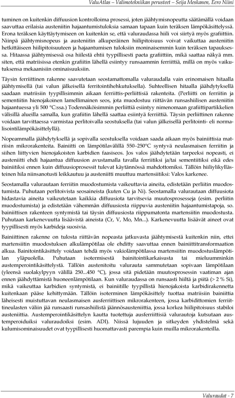 Niinpä jäähtymisnopeus ja austeniitin alkuperäinen hiilipitoisuus voivat vaikuttaa austeniitin hetkittäiseen hiilipitoisuuteen ja hajaantumisen tuloksiin moninaisemmin kuin teräksen tapauksessa.