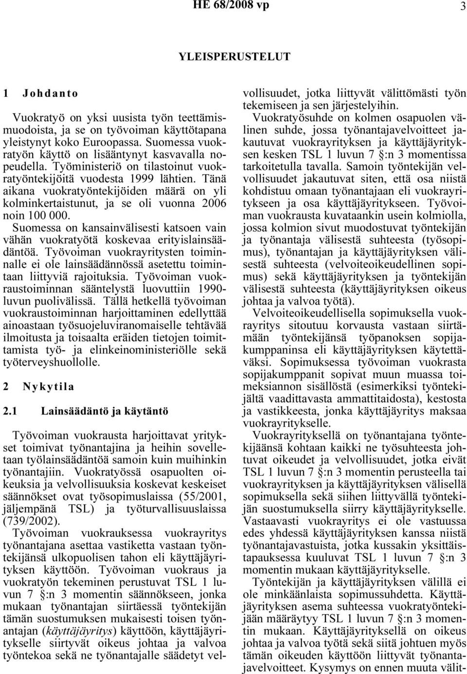 Tänä aikana vuokratyöntekijöiden määrä on yli kolminkertaistunut, ja se oli vuonna 2006 noin 100 000. Suomessa on kansainvälisesti katsoen vain vähän vuokratyötä koskevaa erityislainsäädäntöä.