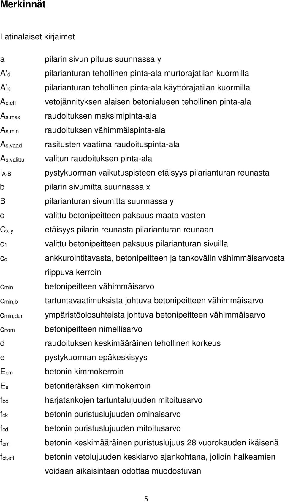 maksimipinta-ala raudoituksen vähimmäispinta-ala rasitusten vaatima raudoituspinta-ala valitun raudoituksen pinta-ala pystykuorman vaikutuspisteen etäisyys pilarianturan reunasta pilarin sivumitta