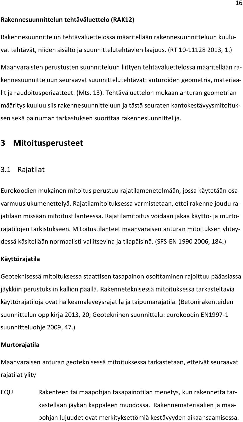 ) Maanvaraisten perustusten suunnitteluun liittyen tehtäväluettelossa määritellään rakennesuunnitteluun seuraavat suunnittelutehtävät: anturoiden geometria, materiaalit ja raudoitusperiaatteet. (Mts.