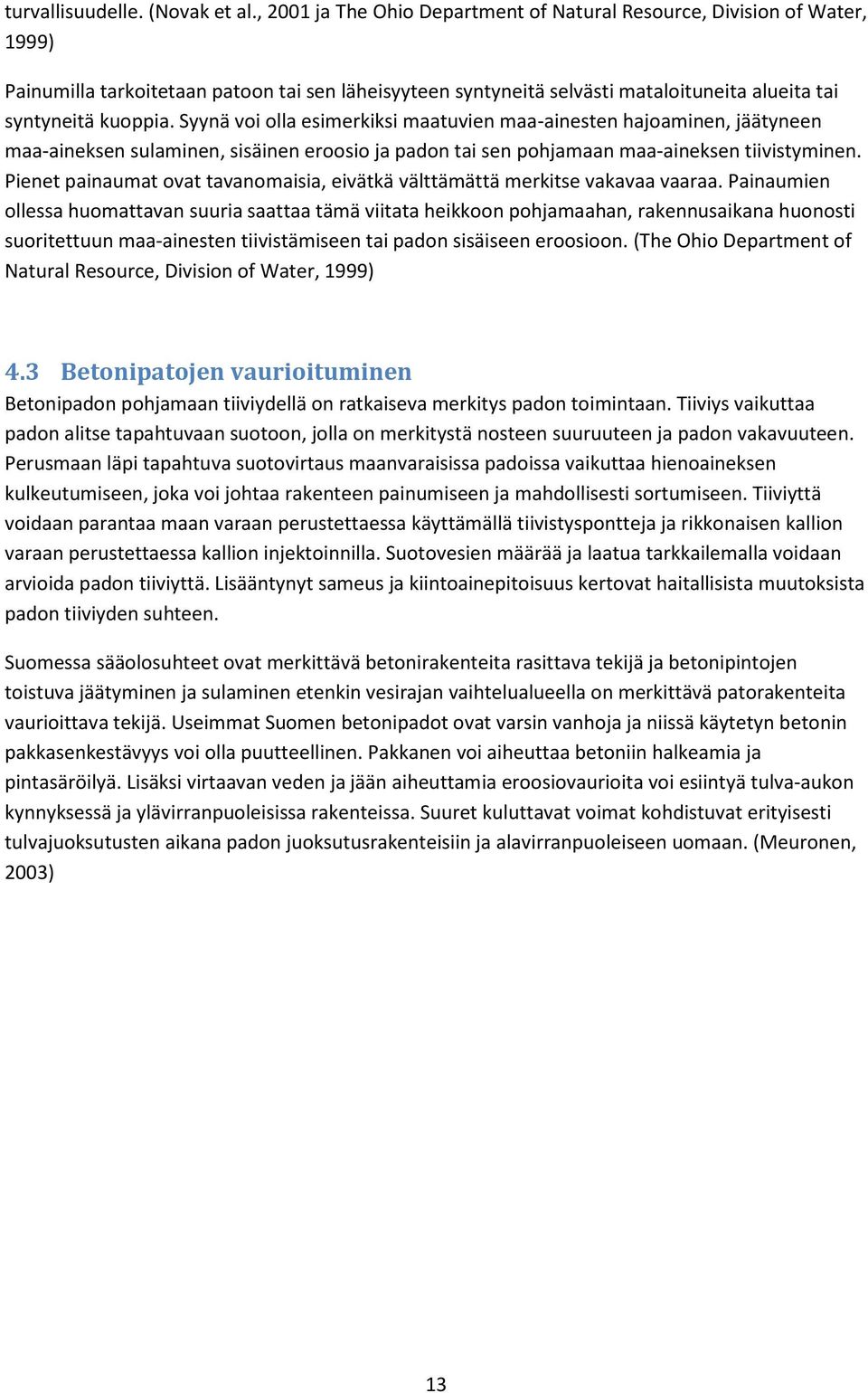 Syynä voi olla esimerkiksi maatuvien maa-ainesten hajoaminen, jäätyneen maa-aineksen sulaminen, sisäinen eroosio ja padon tai sen pohjamaan maa-aineksen tiivistyminen.