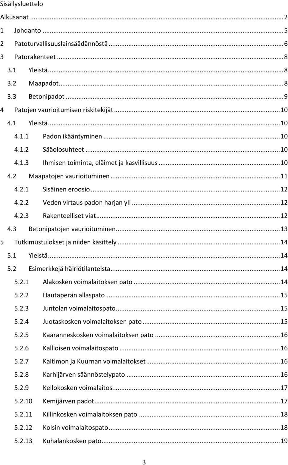 2.2 Veden virtaus padon harjan yli... 12 4.2.3 Rakenteelliset viat... 12 4.3 Betonipatojen vaurioituminen... 13 5 Tutkimustulokset ja niiden käsittely... 14 5.1 Yleistä... 14 5.2 Esimerkkejä häiriötilanteista.