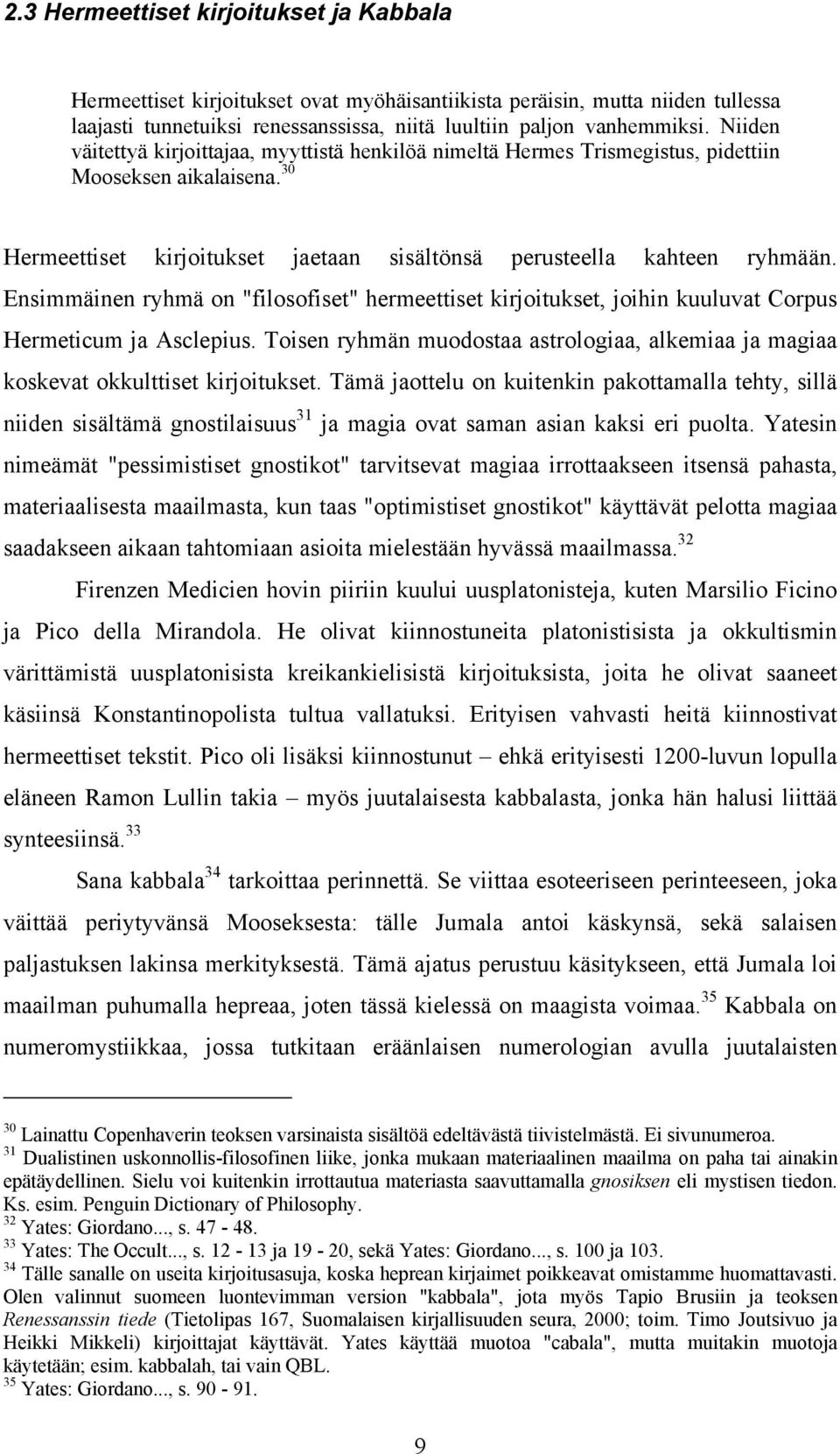 Ensimmäinen ryhmä on "filosofiset" hermeettiset kirjoitukset, joihin kuuluvat Corpus Hermeticum ja Asclepius. Toisen ryhmän muodostaa astrologiaa, alkemiaa ja magiaa koskevat okkulttiset kirjoitukset.