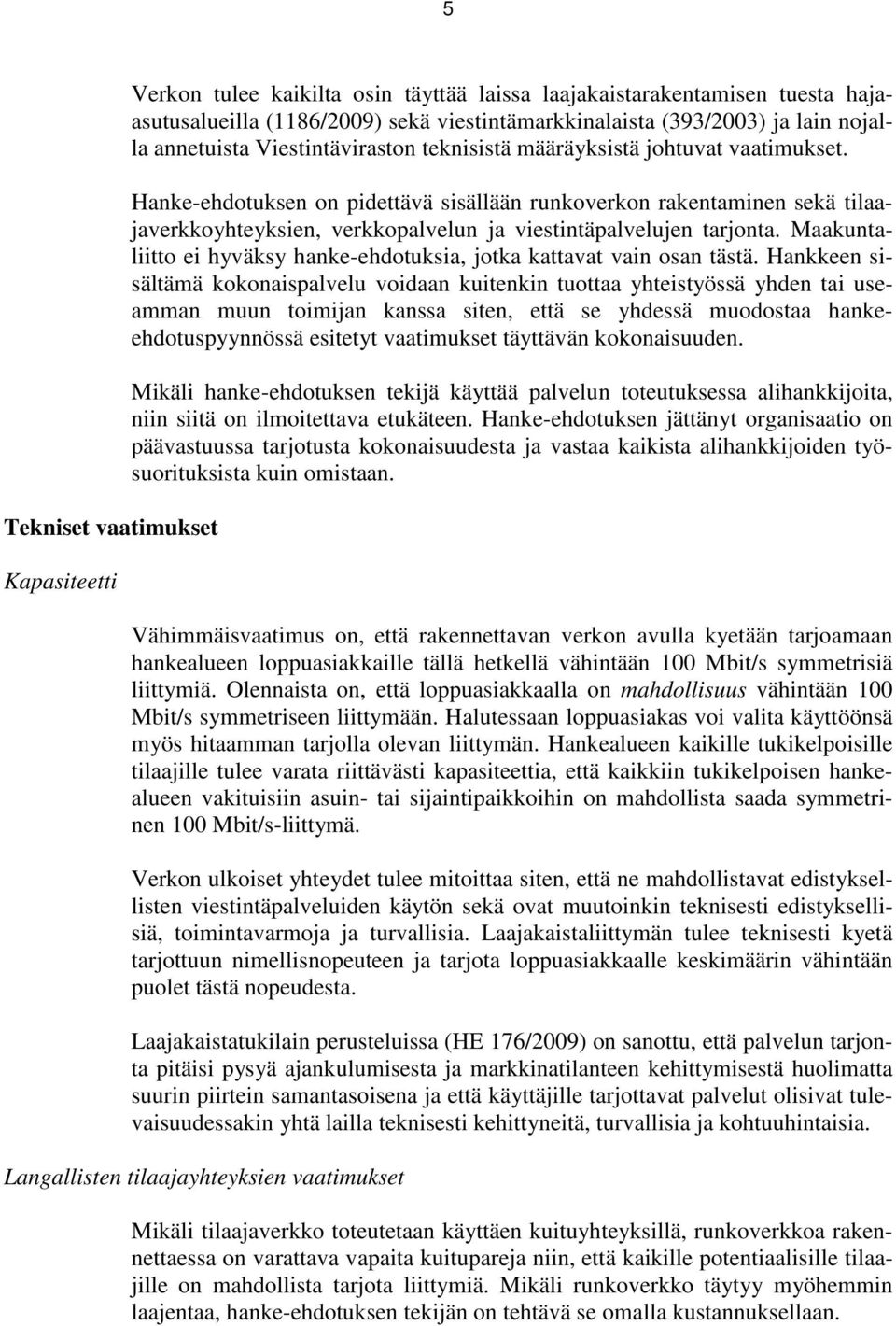 Hanke-ehdotuksen on pidettävä sisällään runkoverkon rakentaminen sekä tilaajaverkkoyhteyksien, verkkopalvelun ja viestintäpalvelujen tarjonta.