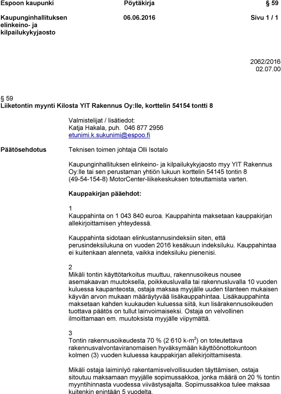 Kauppakirjan pääehdot: 1 Kauppahinta on 1 043 840 euroa. Kauppahinta maksetaan kauppakirjan allekirjoittamisen yhteydessä.