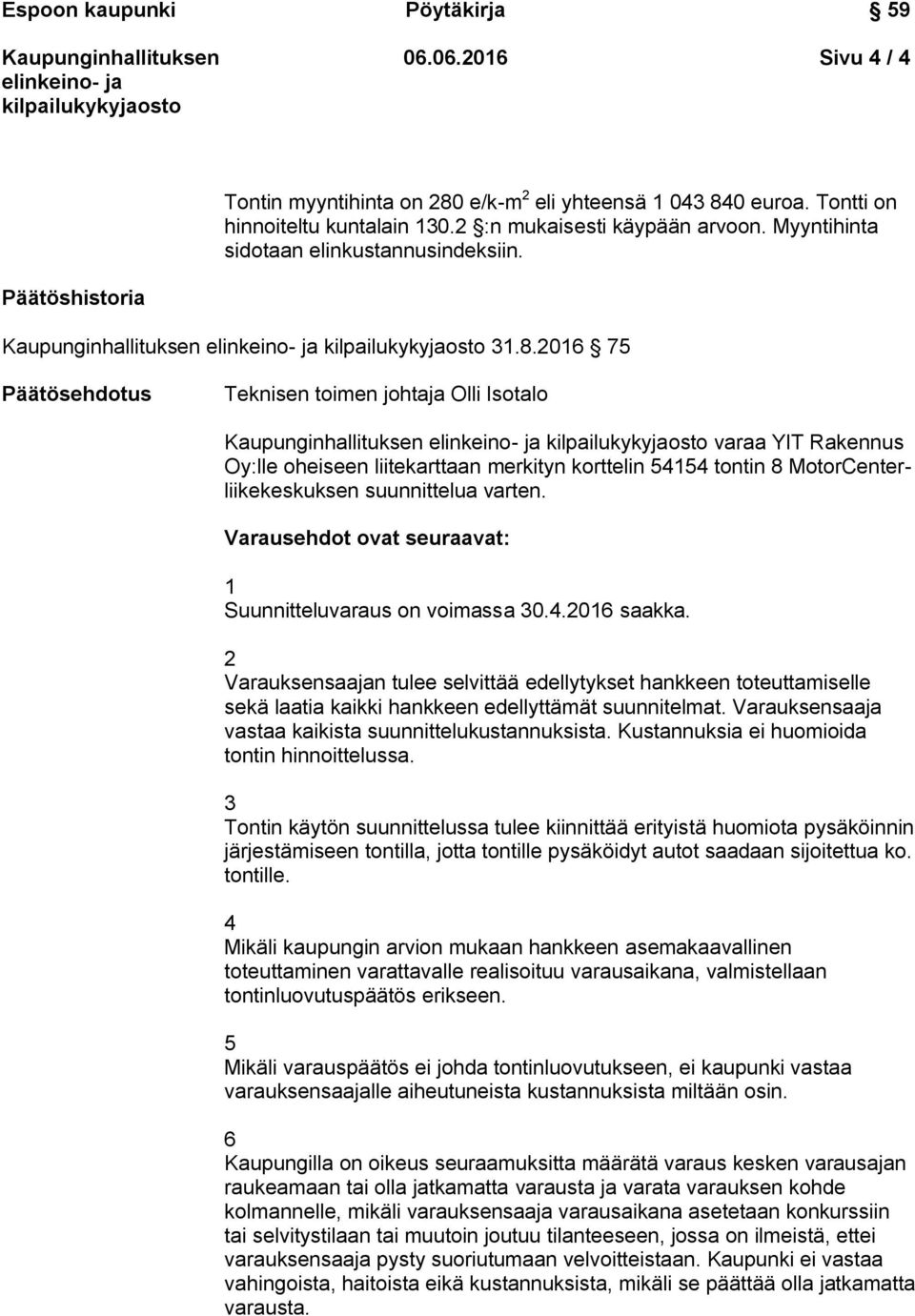 2016 75 Päätösehdotus Teknisen toimen johtaja Olli Isotalo varaa YIT Rakennus Oy:lle oheiseen liitekarttaan merkityn korttelin 54154 tontin 8 MotorCenterliikekeskuksen suunnittelua varten.