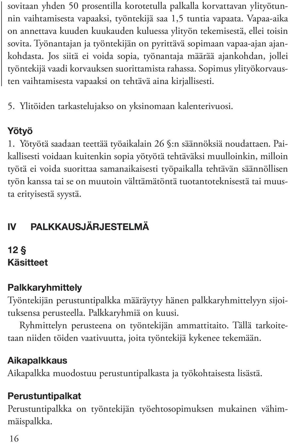 Jos siitä ei voida sopia, työnantaja määrää ajankohdan, jollei työntekijä vaadi korvauksen suorittamista rahassa. Sopimus ylityökorvausten vaihtamisesta vapaaksi on tehtävä aina kirjallisesti. 5.