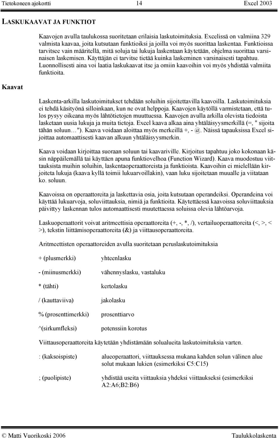 Funktioissa tarvitsee vain määritellä, mitä soluja tai lukuja laskentaan käytetään, ohjelma suorittaa varsinaisen laskemisen. Käyttäjän ei tarvitse tietää kuinka laskeminen varsinaisesti tapahtuu.