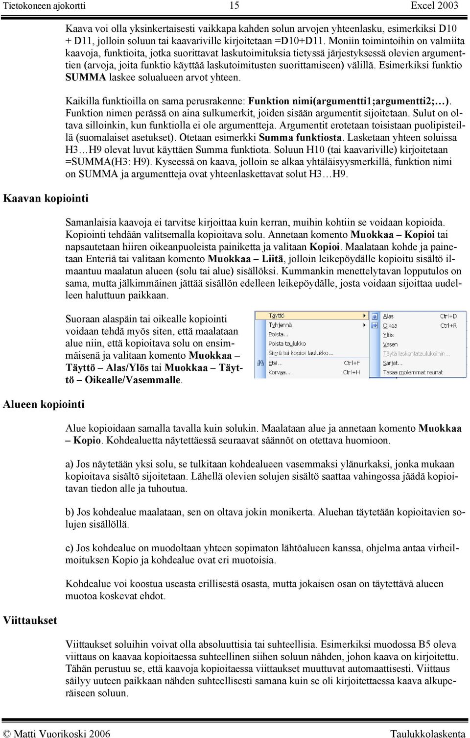 Moniin toimintoihin on valmiita kaavoja, funktioita, jotka suorittavat laskutoimituksia tietyssä järjestyksessä olevien argumenttien (arvoja, joita funktio käyttää laskutoimitusten suorittamiseen)