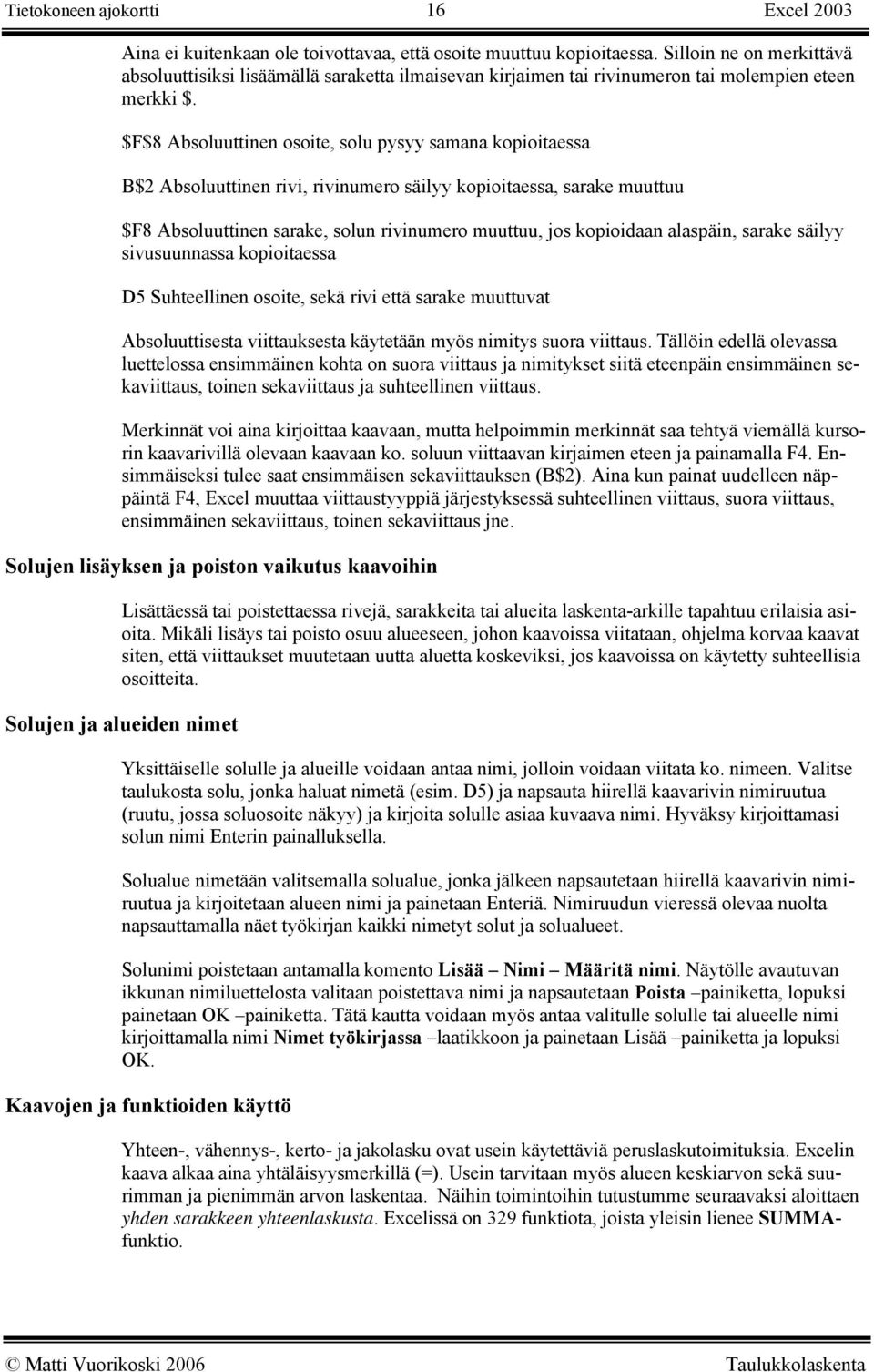 $F$8 Absoluuttinen osoite, solu pysyy samana kopioitaessa B$2 Absoluuttinen rivi, rivinumero säilyy kopioitaessa, sarake muuttuu $F8 Absoluuttinen sarake, solun rivinumero muuttuu, jos kopioidaan