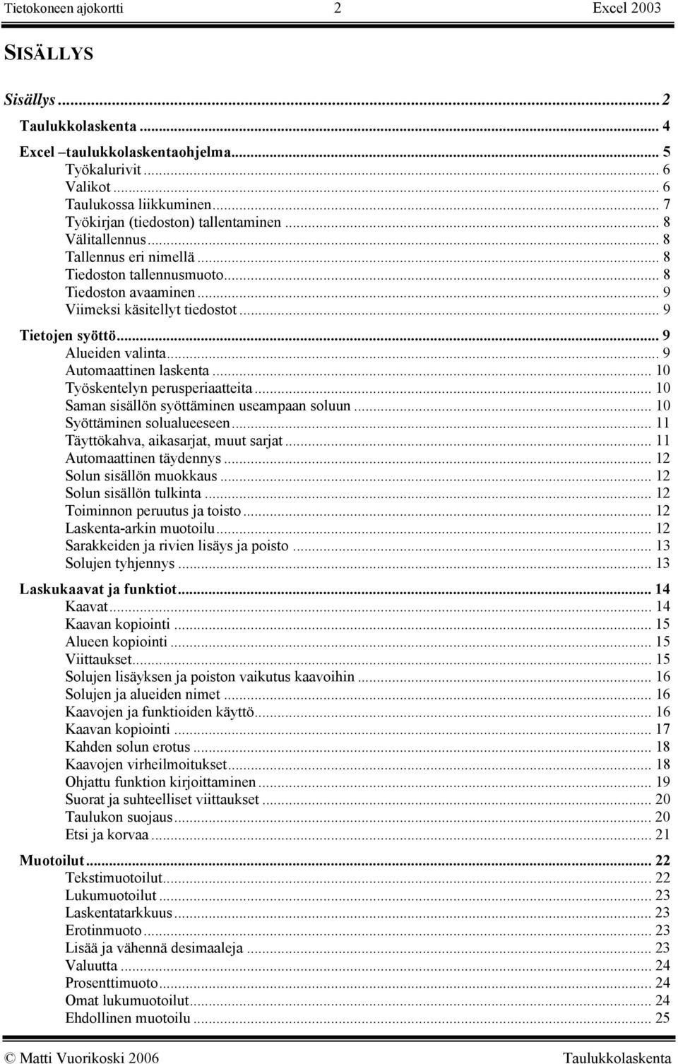 .. 9 Alueiden valinta... 9 Automaattinen laskenta... 10 Työskentelyn perusperiaatteita... 10 Saman sisällön syöttäminen useampaan soluun... 10 Syöttäminen solualueeseen.