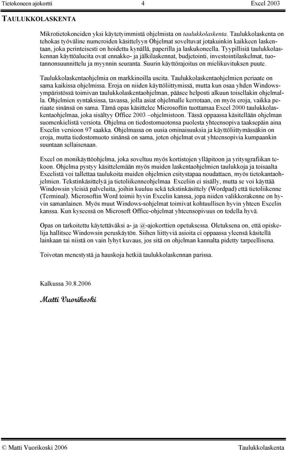 Tyypillisiä taulukkolaskennan käyttöalueita ovat ennakko- ja jälkilaskennat, budjetointi, investointilaskelmat, tuotannonsuunnittelu ja myynnin seuranta.