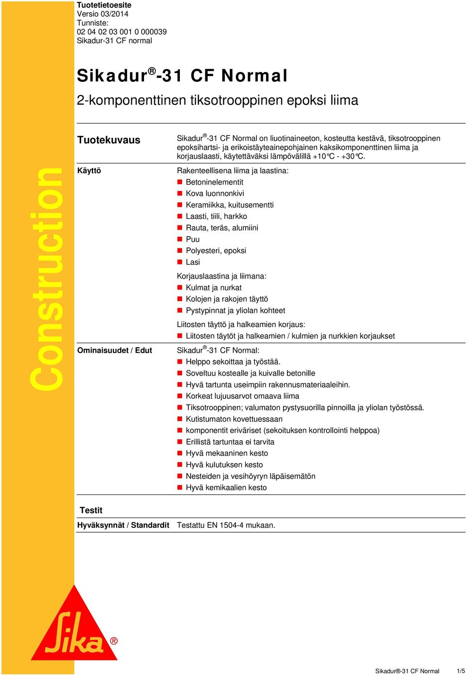 Construction Käyttö Ominaisuudet / Edut Rakenteellisena liima ja laastina: Betoninelementit Kova luonnonkivi Keramiikka, kuitusementti Laasti, tiili, harkko Rauta, teräs, alumiini Puu Polyesteri,