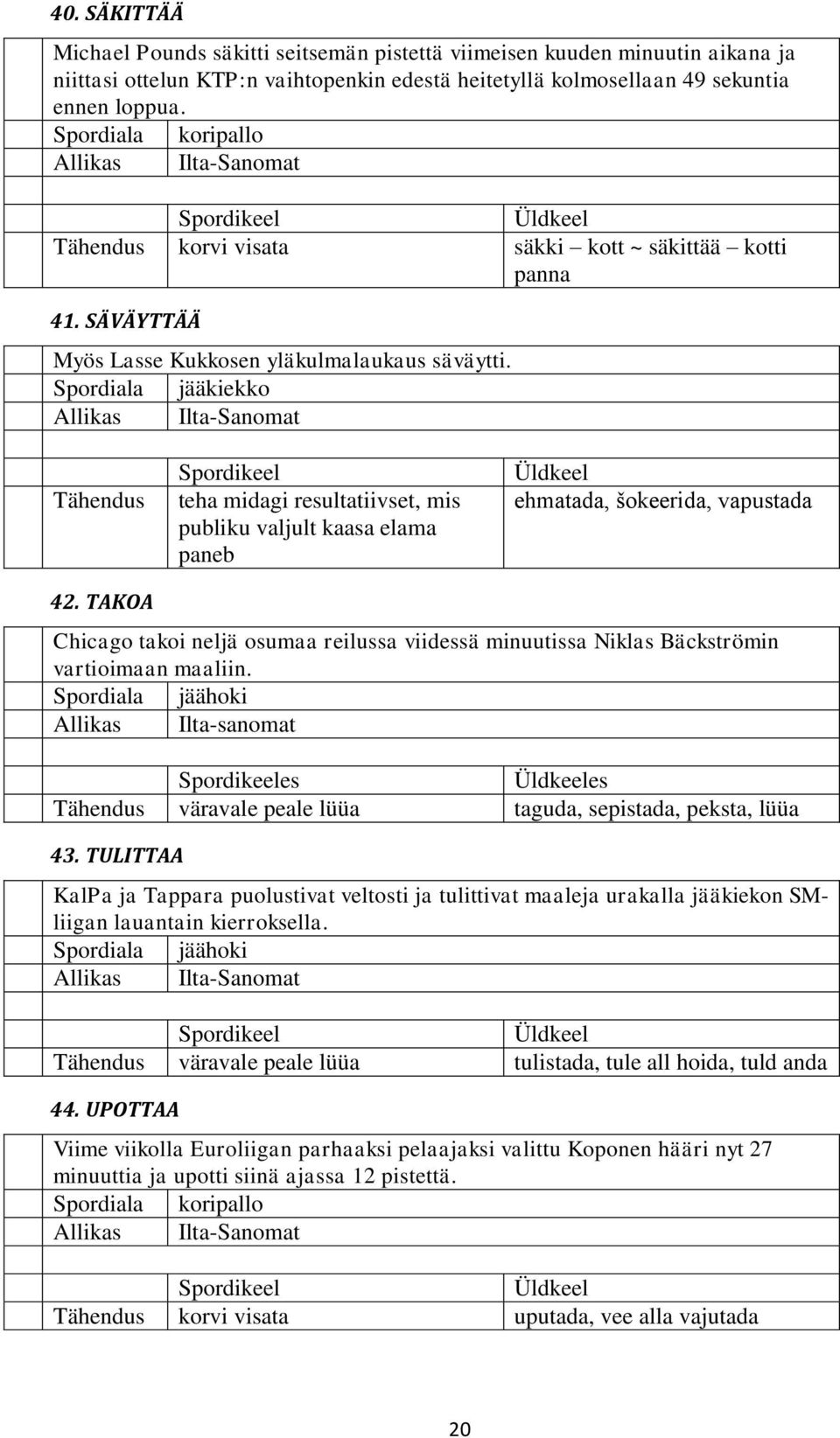 teha midagi resultatiivset, mis publiku valjult kaasa elama paneb ehmatada, šokeerida, vapustada 42.