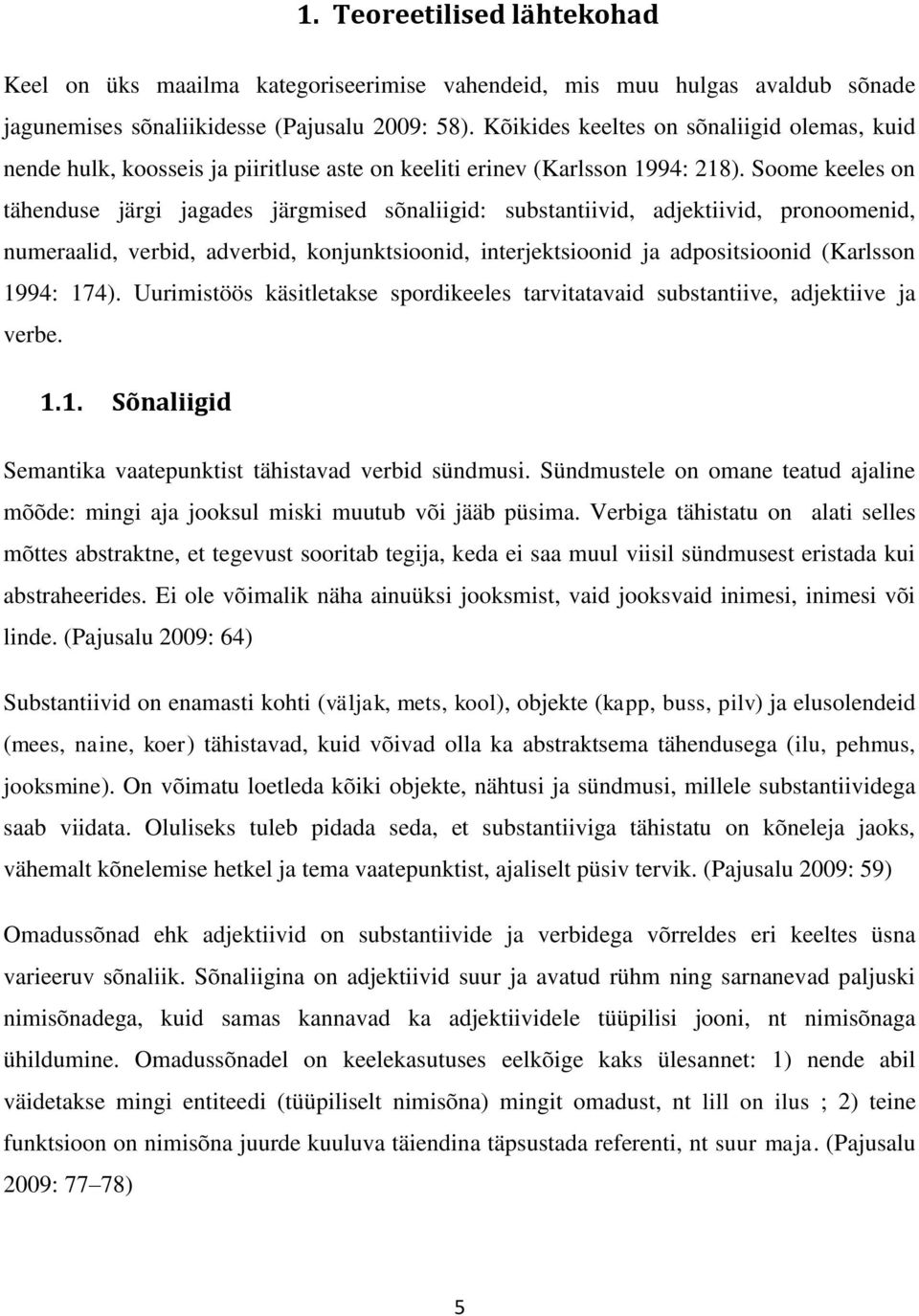 Soome keeles on tähenduse järgi jagades järgmised sõnaliigid: substantiivid, adjektiivid, pronoomenid, numeraalid, verbid, adverbid, konjunktsioonid, interjektsioonid ja adpositsioonid (Karlsson