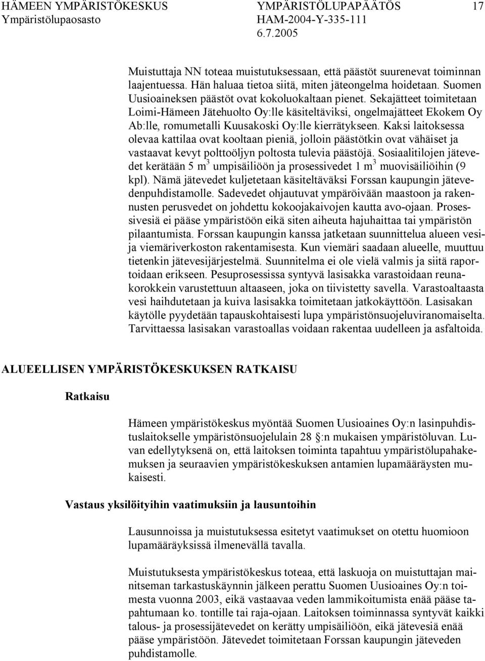 Sekajätteet toimitetaan Loimi Hämeen Jätehuolto Oy:lle käsiteltäviksi, ongelmajätteet Ekokem Oy Ab:lle, romumetalli Kuusakoski Oy:lle kierrätykseen.