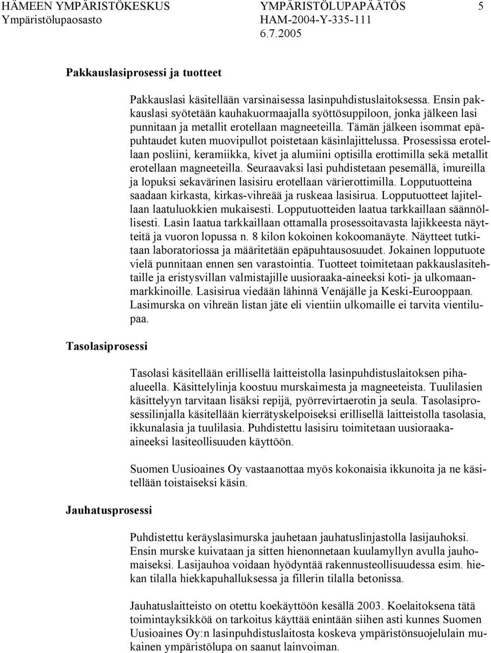 Tämän jälkeen isommat epäpuhtaudet kuten muovipullot poistetaan käsinlajittelussa.