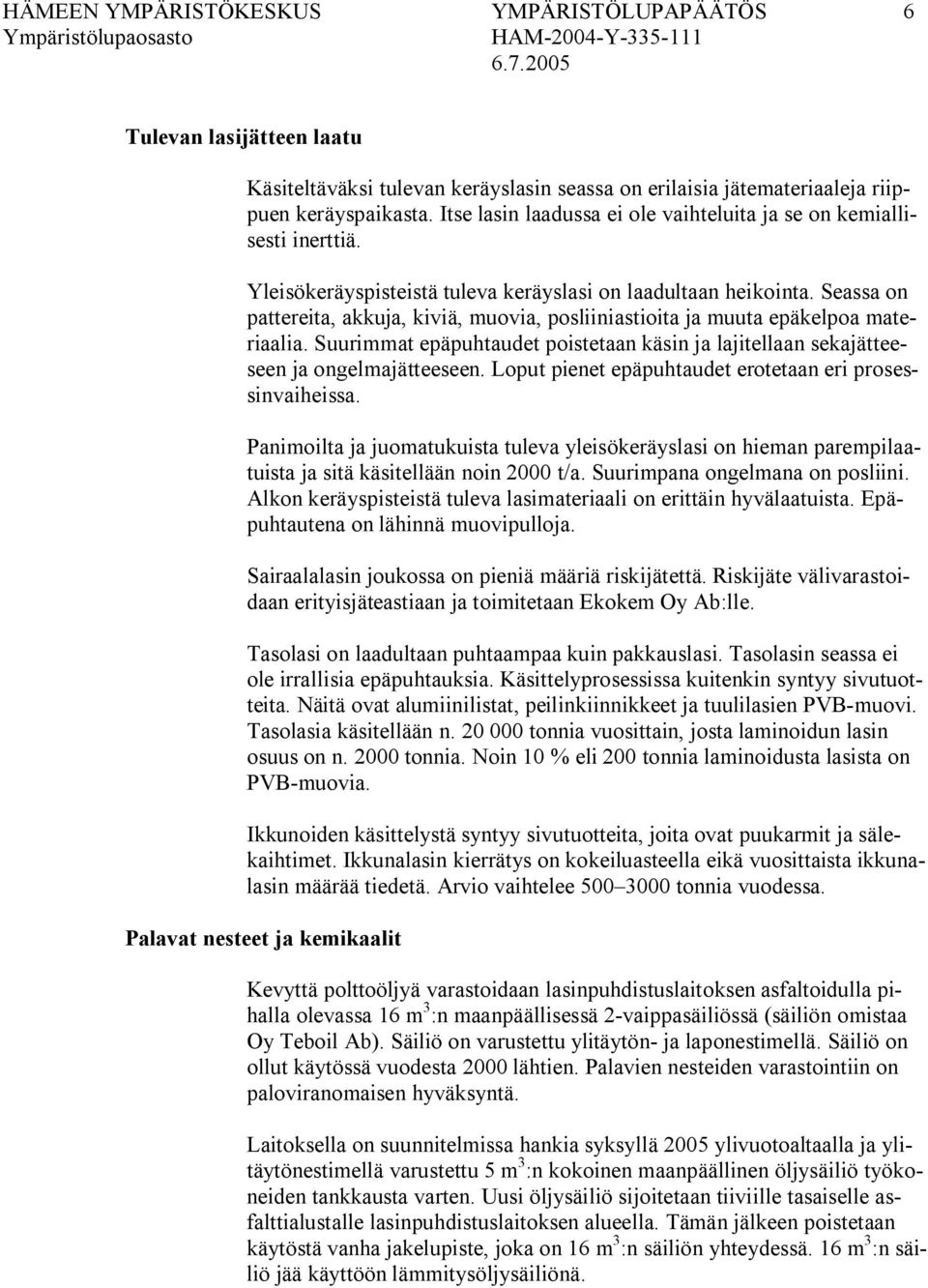 Seassa on pattereita, akkuja, kiviä, muovia, posliiniastioita ja muuta epäkelpoa materiaalia. Suurimmat epäpuhtaudet poistetaan käsin ja lajitellaan sekajätteeseen ja ongelmajätteeseen.