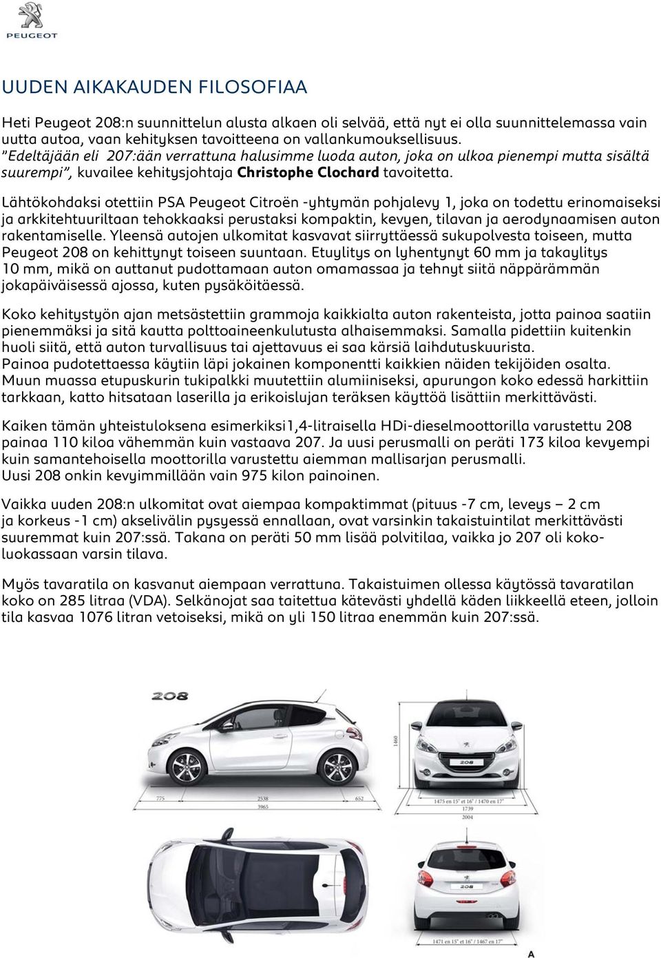 Lähtökohdaksi otettiin PSA Peugeot Citroën -yhtymän pohjalevy 1, joka on todettu erinomaiseksi ja arkkitehtuuriltaan tehokkaaksi perustaksi kompaktin, kevyen, tilavan ja aerodynaamisen auton