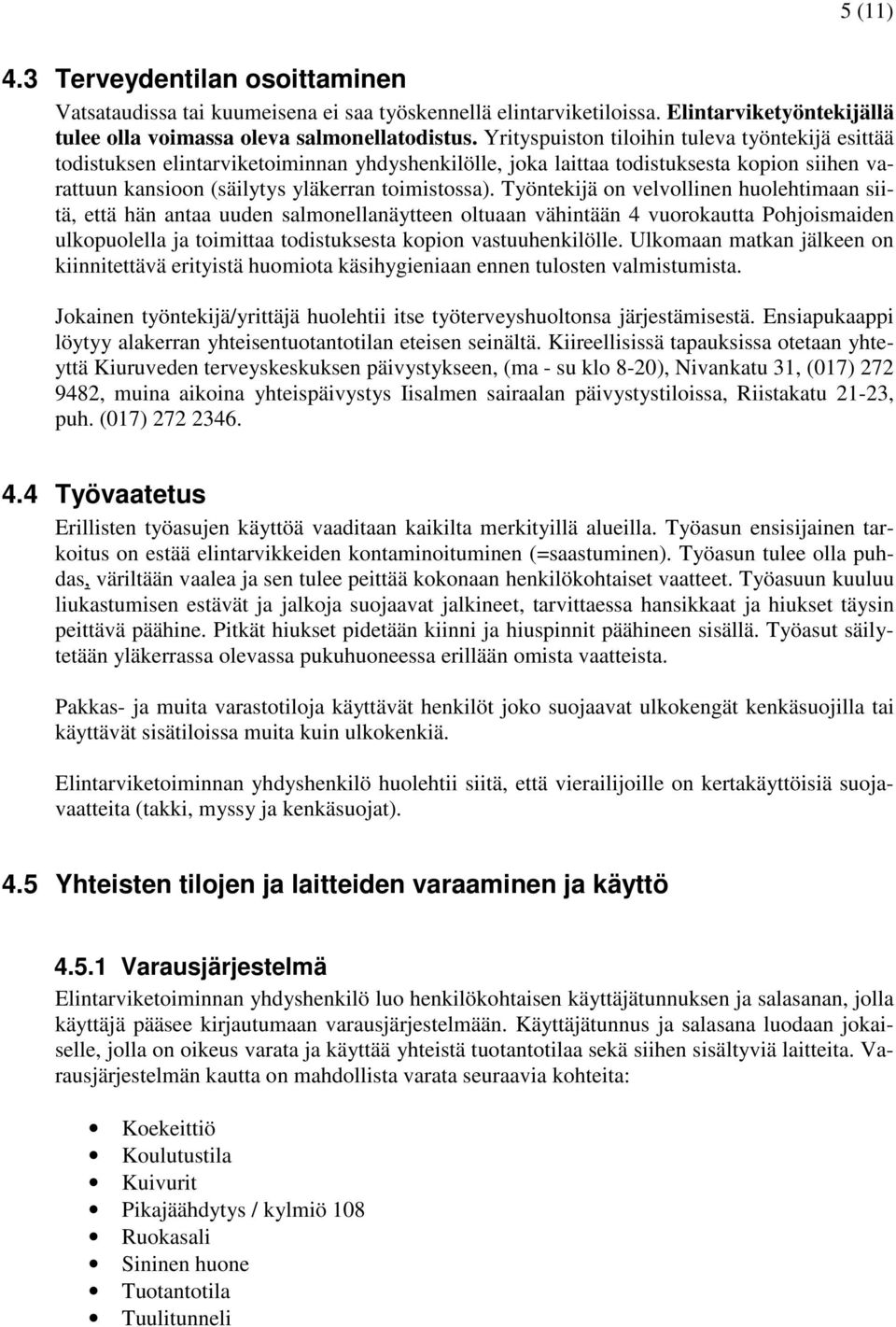 Työntekijä on velvollinen huolehtimaan siitä, että hän antaa uuden salmonellanäytteen oltuaan vähintään 4 vuorokautta Pohjoismaiden ulkopuolella ja toimittaa todistuksesta kopion vastuuhenkilölle.