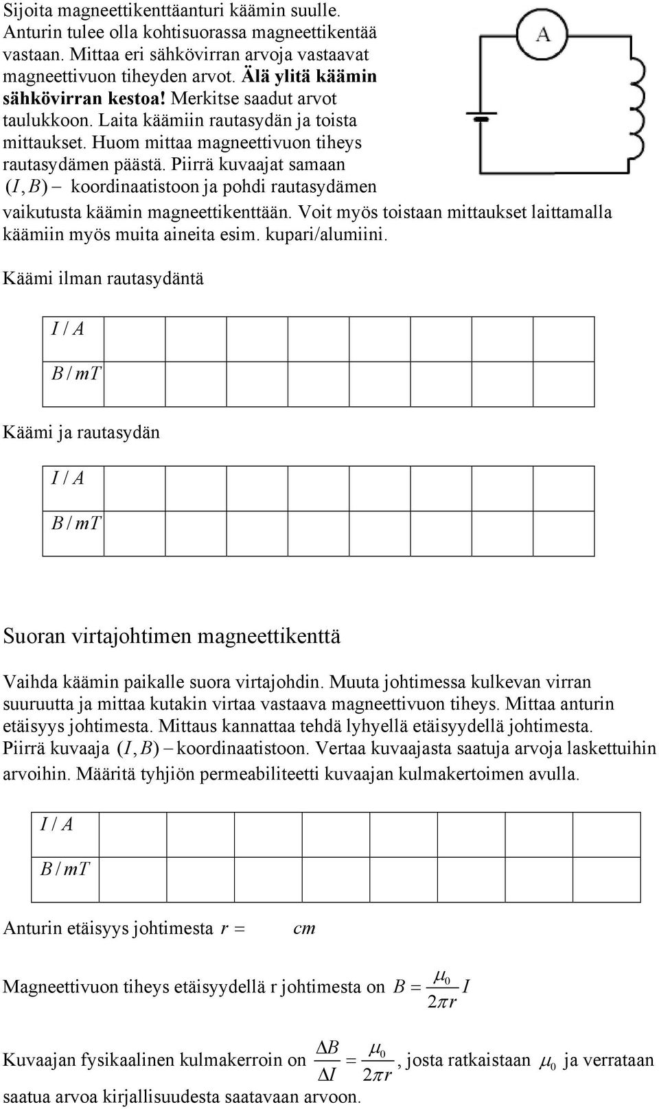 Piirrä kuvaajat samaan ( I, B) koordinaatistoon ja pohdi rautasydämen vaikutusta käämin magneettikenttään. Voit myös toistaan mittaukset laittamalla käämiin myös muita aineita esim. kupari/alumiini.