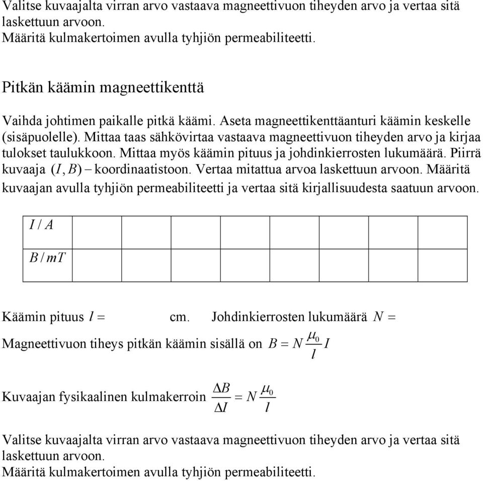 Mittaa taas sähkövirtaa vastaava magneettivuon tiheyden arvo ja kirjaa tulokset taulukkoon. Mittaa myös käämin pituus ja johdinkierrosten lukumäärä. Piirrä kuvaaja ( I, B) koordinaatistoon.