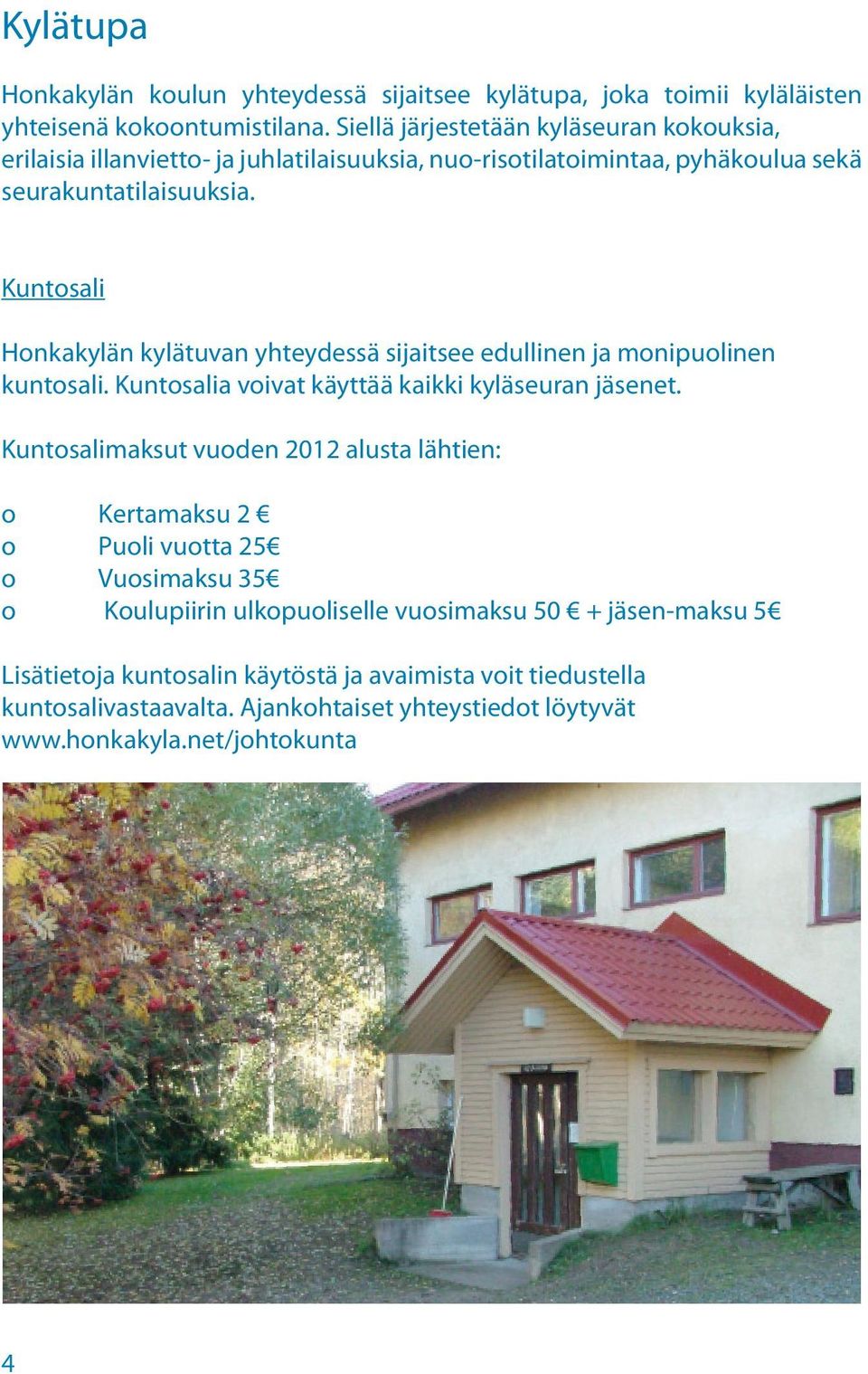 Kuntosali Honkakylän kylätuvan yhteydessä sijaitsee edullinen ja monipuolinen kuntosali. Kuntosalia voivat käyttää kaikki kyläseuran jäsenet.