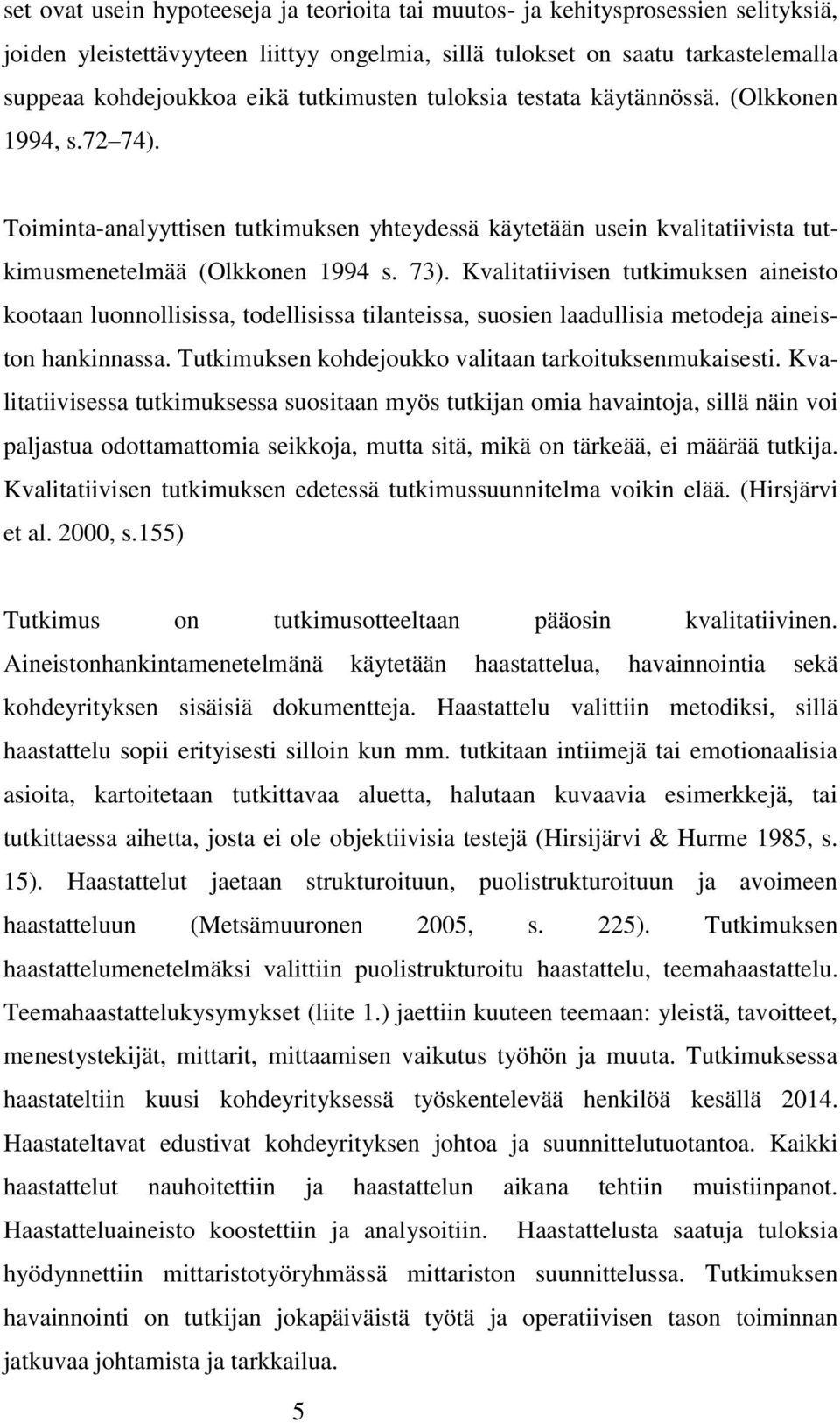 Kvalitatiivisen tutkimuksen aineisto kootaan luonnollisissa, todellisissa tilanteissa, suosien laadullisia metodeja aineiston hankinnassa. Tutkimuksen kohdejoukko valitaan tarkoituksenmukaisesti.