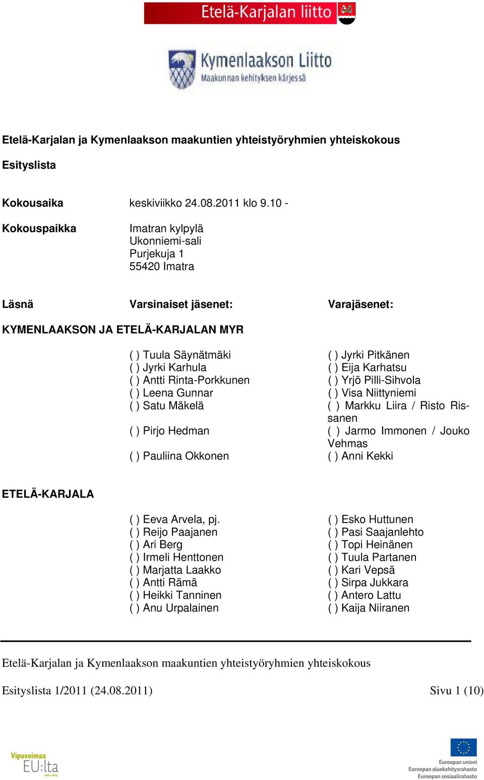 Karhula ( ) Eija Karhatsu ( ) Antti Rinta-Porkkunen ( ) Yrjö Pilli-Sihvola ( ) Leena Gunnar ( ) Visa Niittyniemi ( ) Satu Mäkelä ( ) Markku Liira / Risto Rissanen ( ) Pirjo Hedman ( ) Jarmo Immonen /