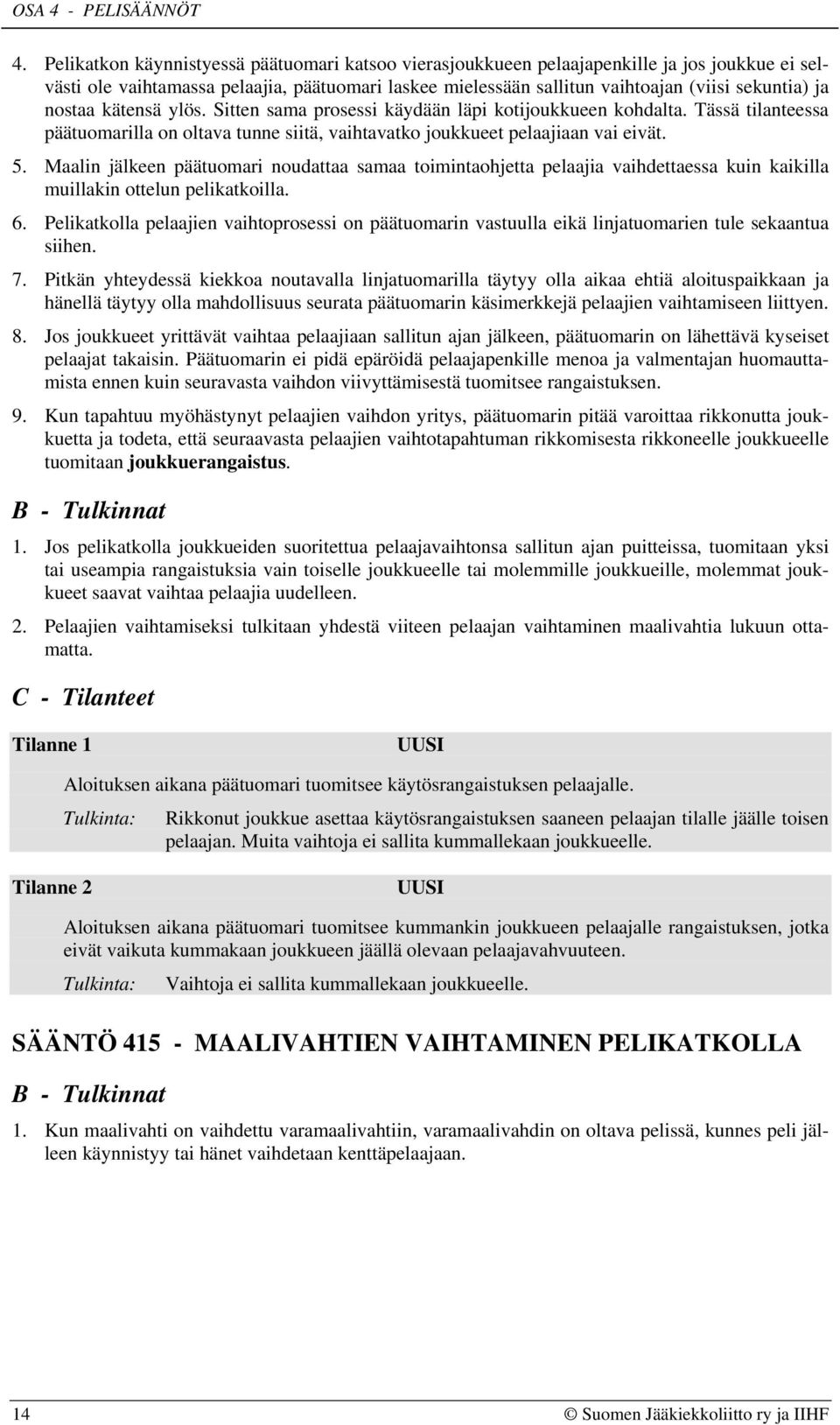 nostaa kätensä ylös. Sitten sama prosessi käydään läpi kotijoukkueen kohdalta. Tässä tilanteessa päätuomarilla on oltava tunne siitä, vaihtavatko joukkueet pelaajiaan vai eivät. 5.