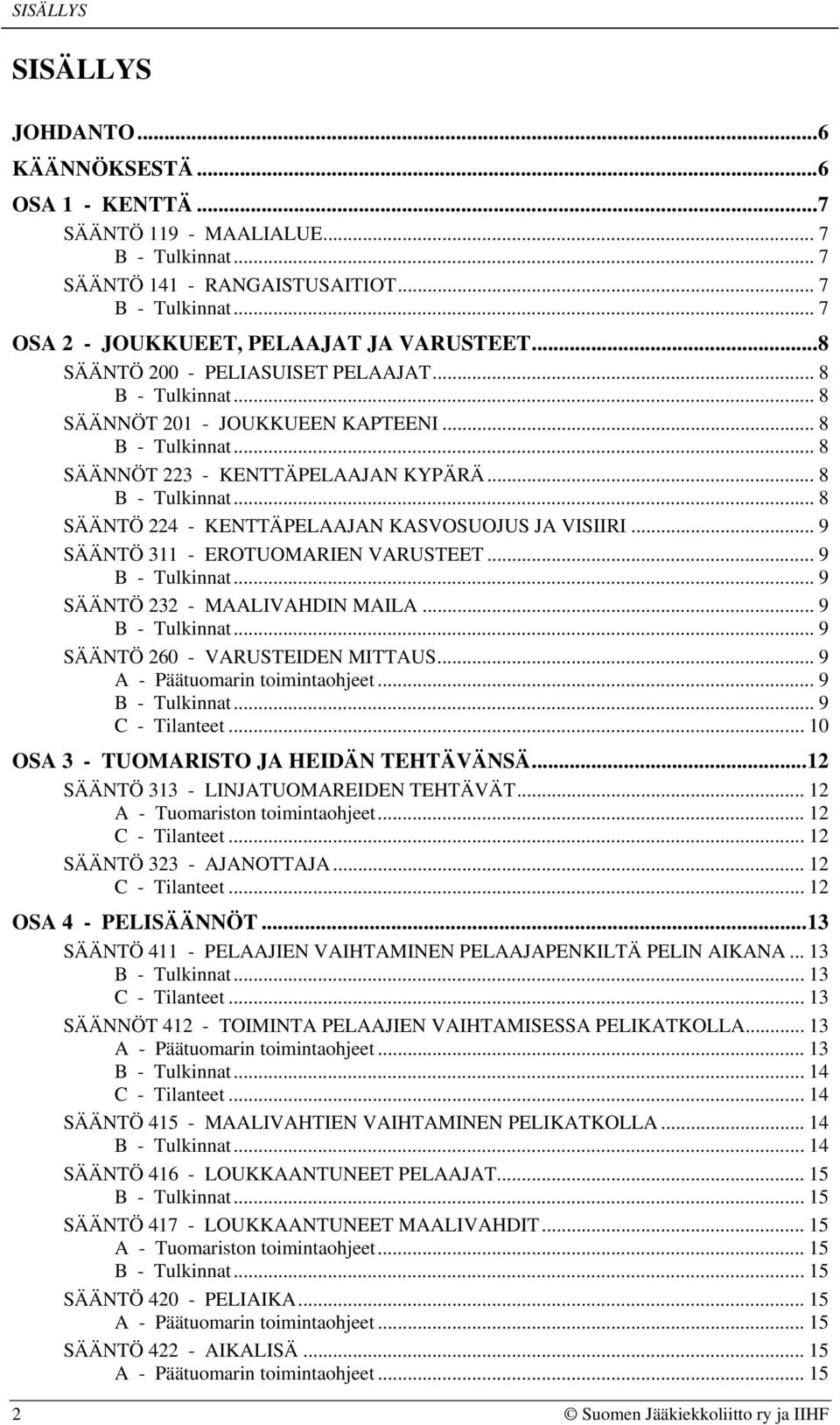 .. 9 SÄÄNTÖ 311 - EROTUOMARIEN VARUSTEET... 9... 9 SÄÄNTÖ 232 - MAALIVAHDIN MAILA... 9... 9 SÄÄNTÖ 260 - VARUSTEIDEN MITTAUS... 9 A - Päätuomarin toimintaohjeet... 9... 9... 10 OSA 3 - TUOMARISTO JA HEIDÄN TEHTÄVÄNSÄ.