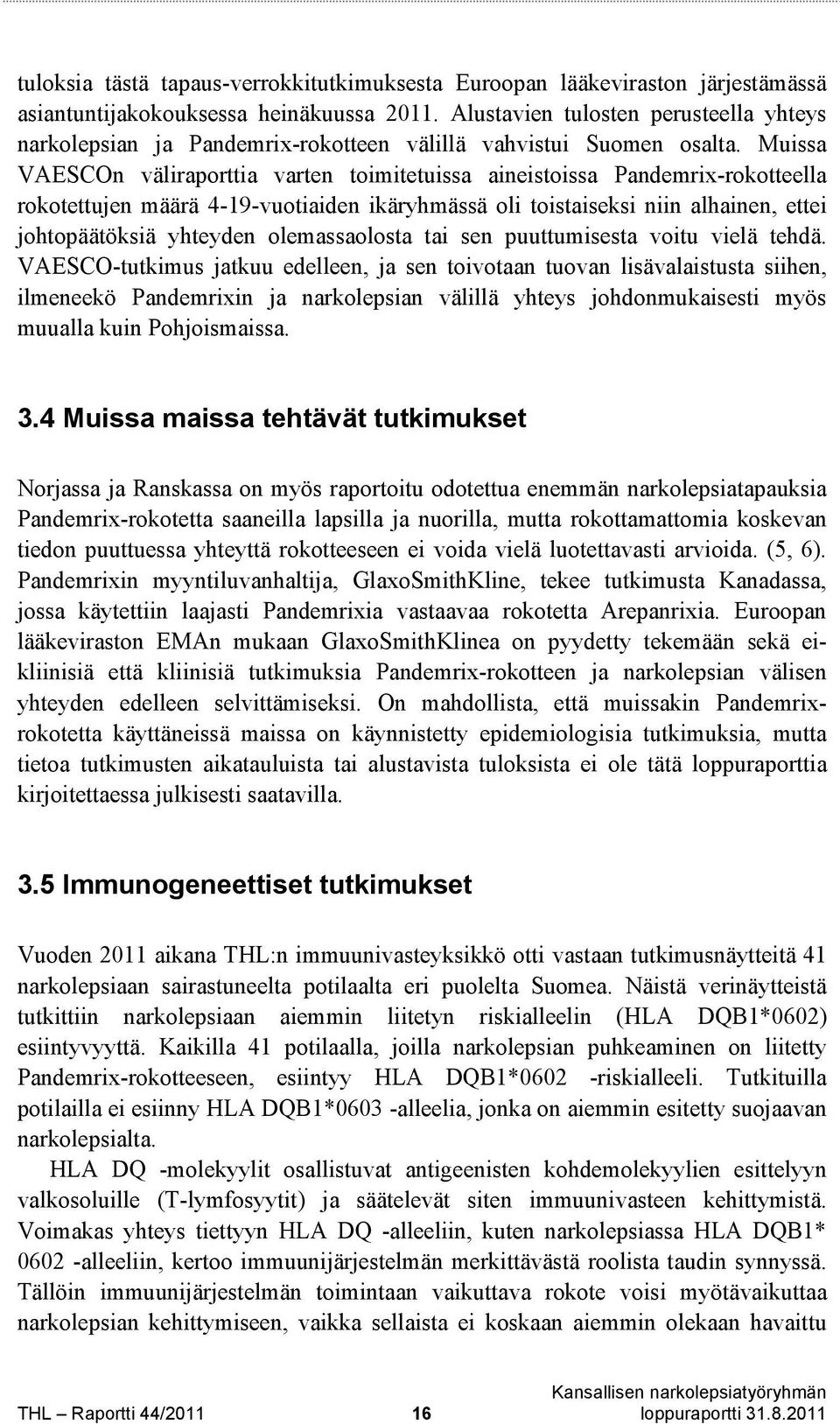 Muissa VAESCOn väliraporttia varten toimitetuissa aineistoissa Pandemrix-rokotteella rokotettujen määrä 4-19-vuotiaiden ikäryhmässä oli toistaiseksi niin alhainen, ettei johtopäätöksiä yhteyden
