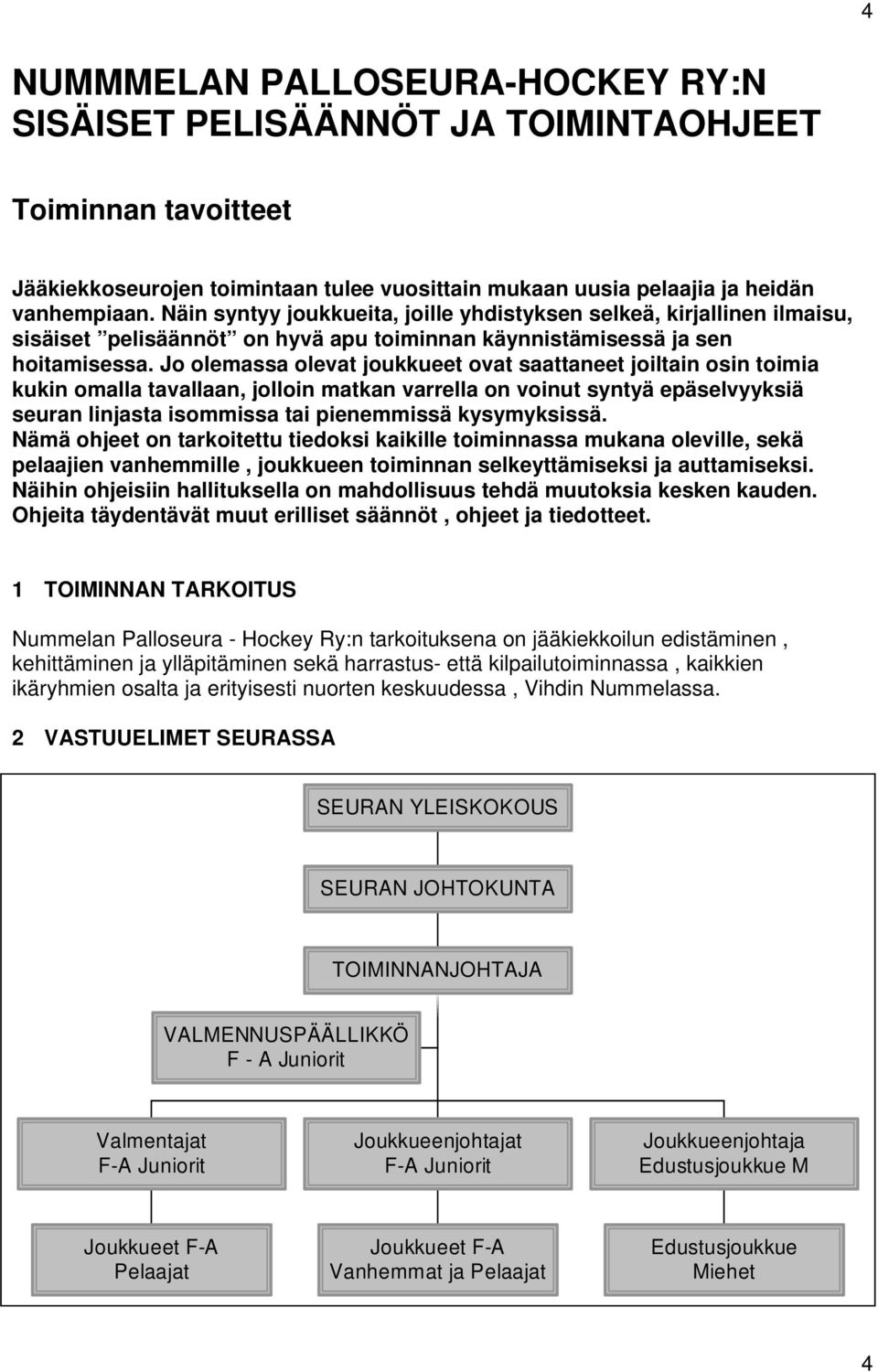 Jo olemassa olevat joukkueet ovat saattaneet joiltain osin toimia kukin omalla tavallaan, jolloin matkan varrella on voinut syntyä epäselvyyksiä seuran linjasta isommissa tai pienemmissä kysymyksissä.