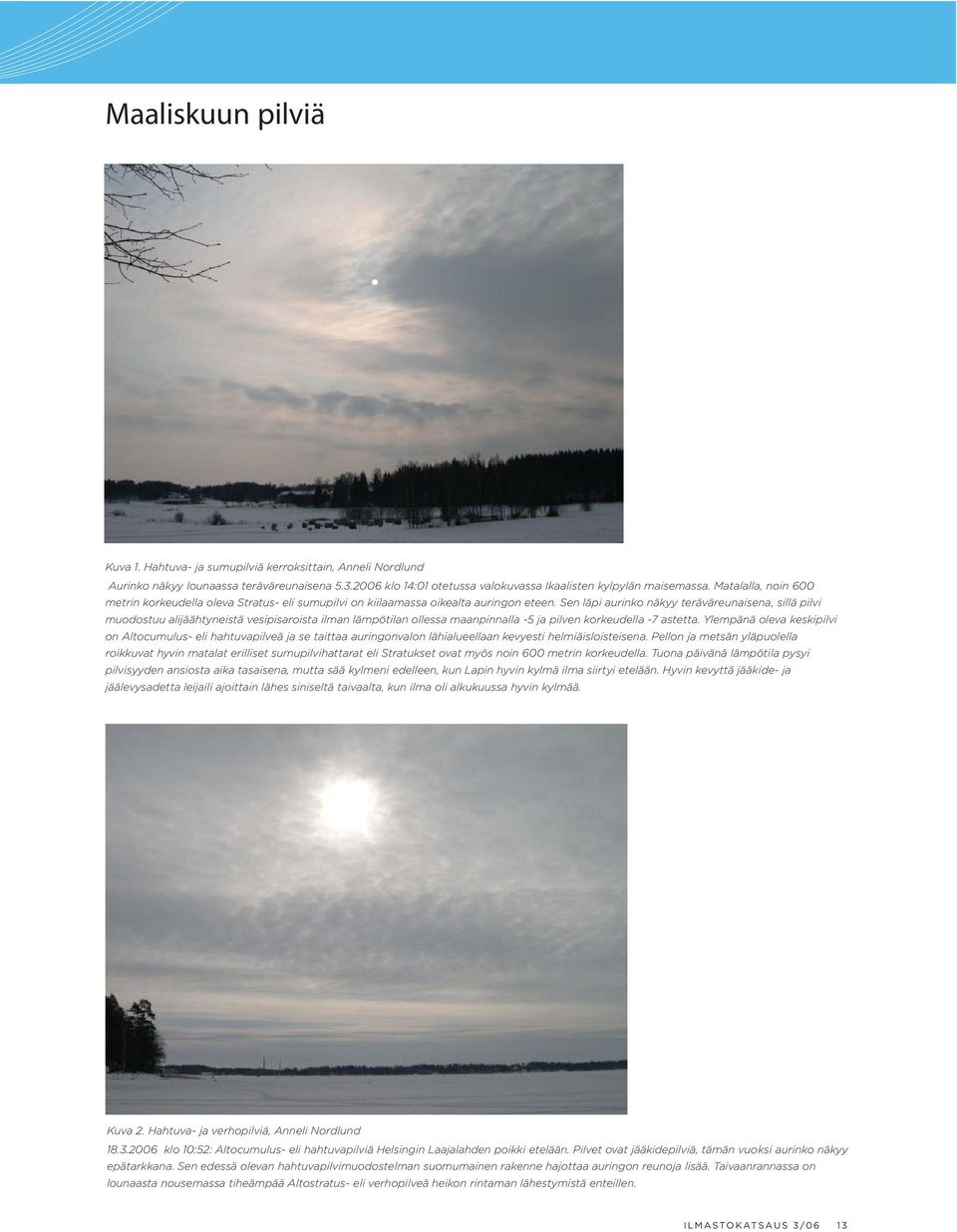 Sen läpi aurinko näkyy teräväreunaisena, sillä pilvi muodostuu alijäähtyneistä vesipisaroista ilman lämpötilan ollessa maanpinnalla -5 ja pilven korkeudella -7 astetta.