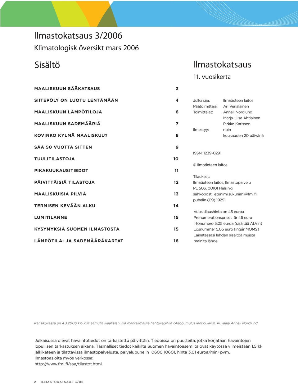 8 Julkaisija: Päätoimittaja: Toimittajat: Ilmestyy: Ilmatieteen laitos Ari Venäläinen Anneli Nordlund Marja-Liisa Ahtiainen Pirkko Karlsson noin kuukauden 20 päivänä SÄÄ 50 VUOTTA SITTEN 9