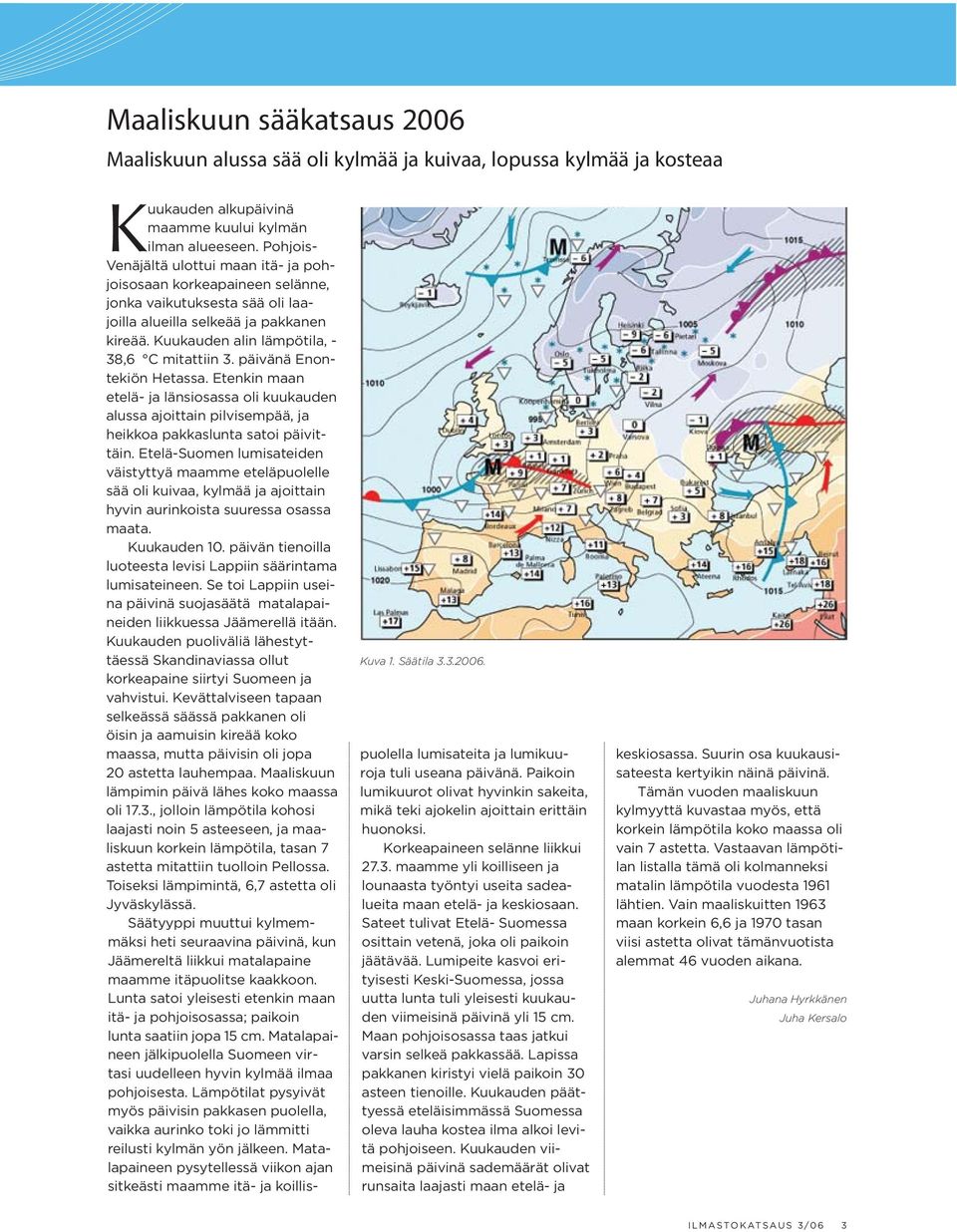 päivänä Enontekiön Hetassa. Etenkin maan etelä- ja länsiosassa oli kuukauden alussa ajoittain pilvisempää, ja heikkoa pakkaslunta satoi päivittäin.