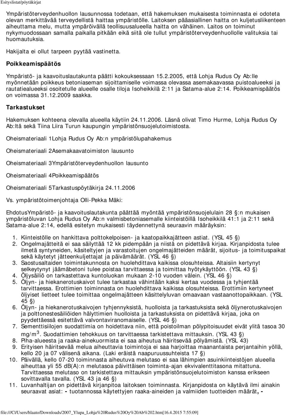 Laitos on toiminut nykymuodossaan samalla paikalla pitkään eikä siitä ole tullut ympäristöterveydenhuollolle valituksia tai huomautuksia. Hakijalta ei ollut tarpeen pyytää vastinetta.