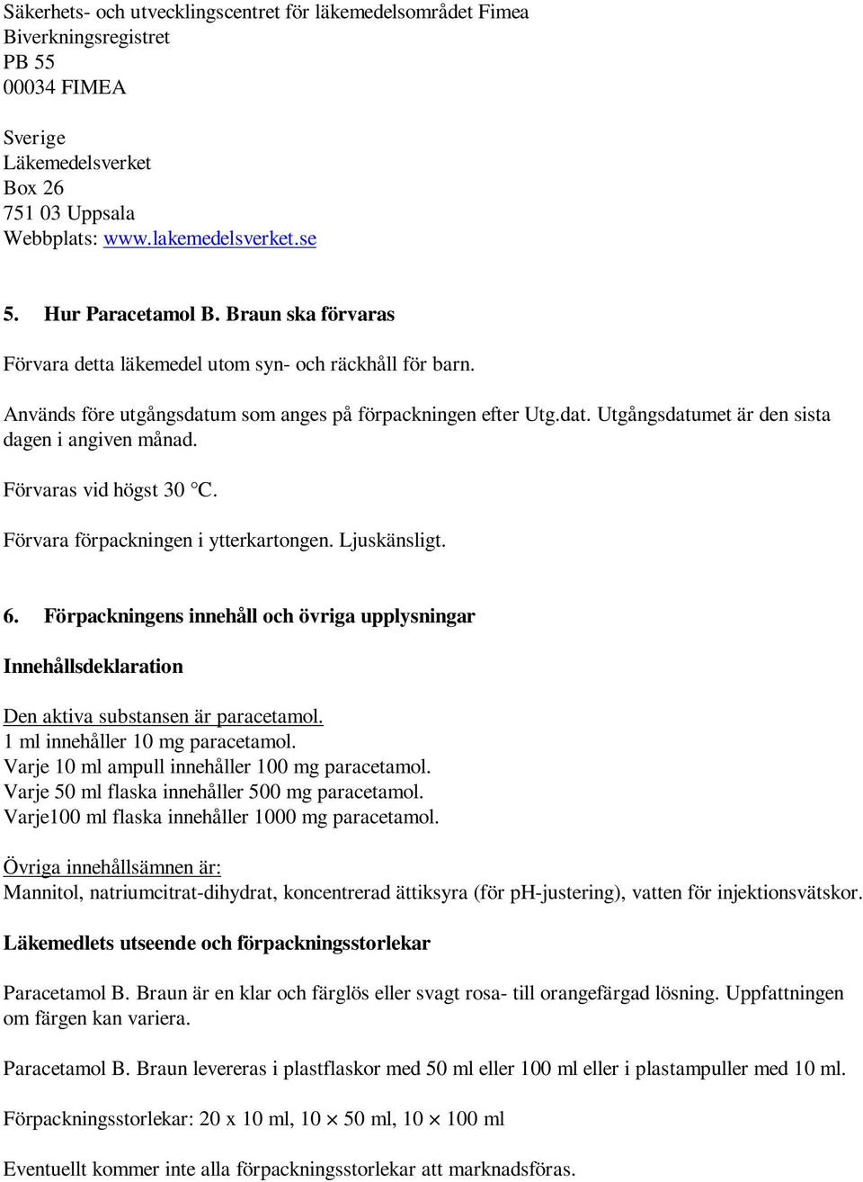 Förvaras vid högst 30 C. Förvara förpackningen i ytterkartongen. Ljuskänsligt. 6. Förpackningens innehåll och övriga upplysningar Innehållsdeklaration Den aktiva substansen är paracetamol.