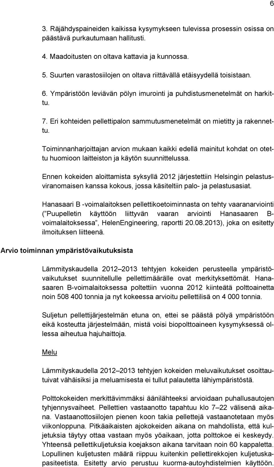 Eri kohteiden pellettipalon sammutusmenetelmät on mietitty ja rakennettu. Toiminnanharjoittajan arvion mukaan kaikki edellä mainitut kohdat on otettu huomioon laitteiston ja käytön suunnittelussa.